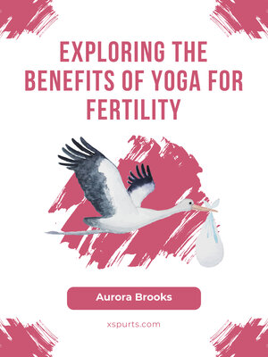 cover image of Exploring the Benefits of Yoga for Fertility